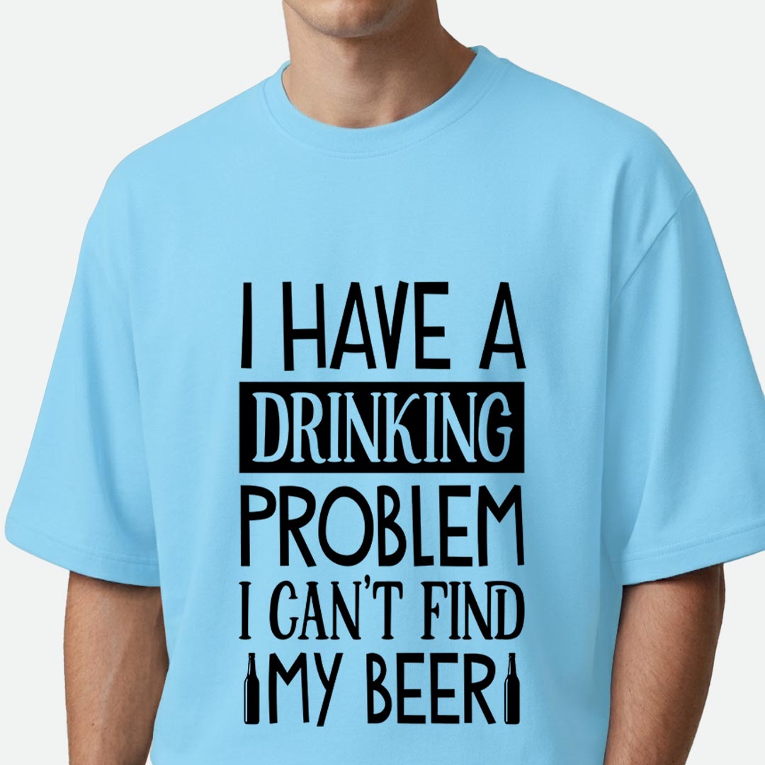 I Have A Drinking Problem - Oversized T-shirt
