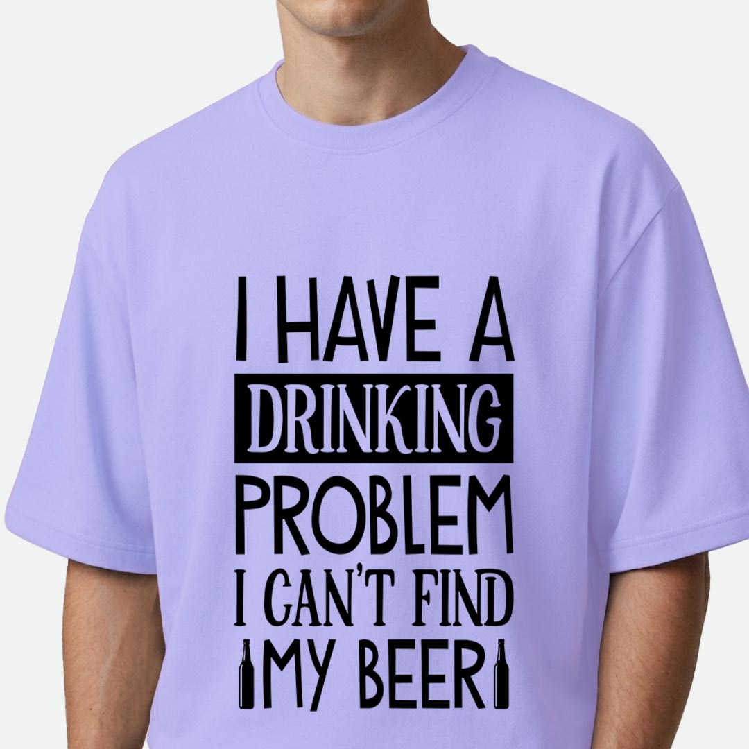 I Have A Drinking Problem - Oversized T-shirt