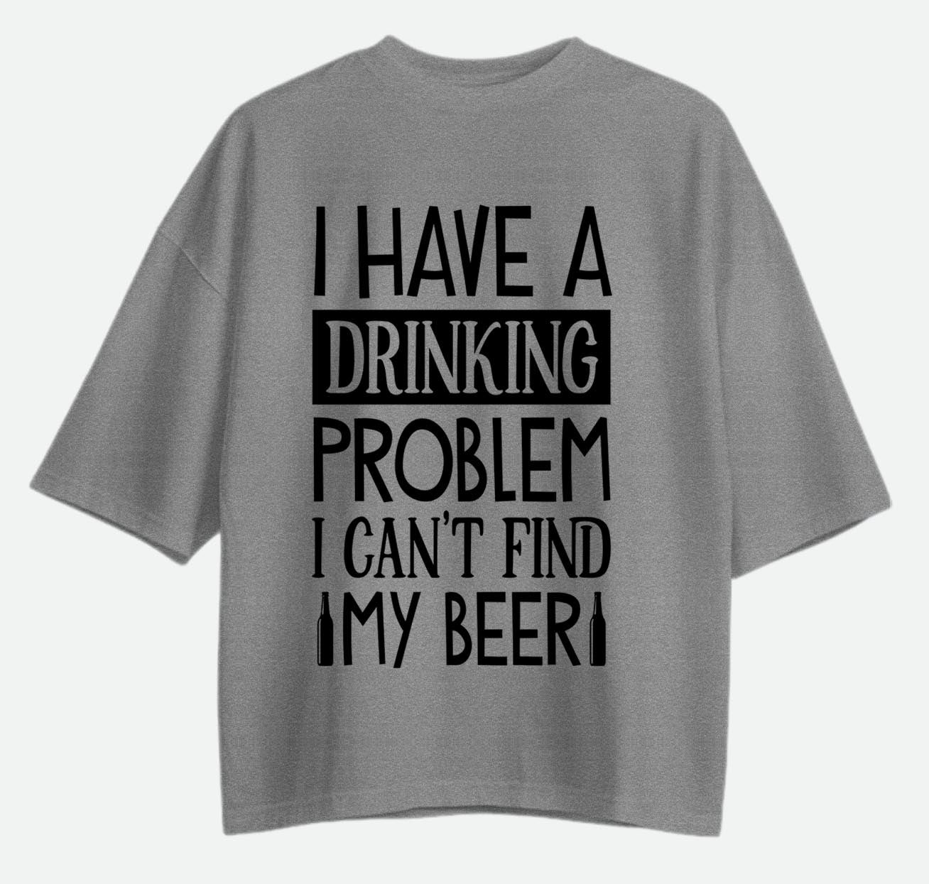 I Have A Drinking Problem - Oversized T-shirt