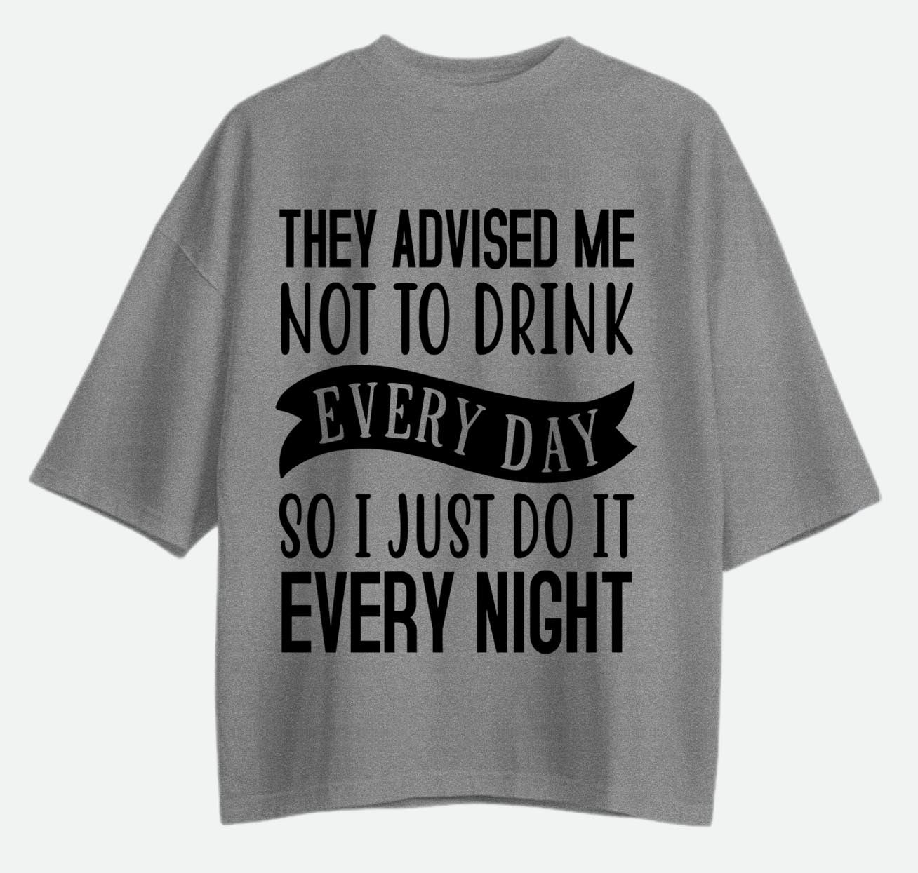 They Advised Me Not To Drink - Oversized T-shirt